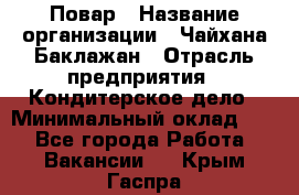 Повар › Название организации ­ Чайхана Баклажан › Отрасль предприятия ­ Кондитерское дело › Минимальный оклад ­ 1 - Все города Работа » Вакансии   . Крым,Гаспра